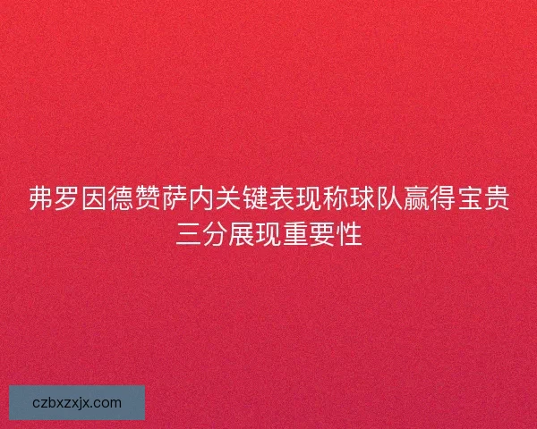 弗罗因德赞萨内关键表现称球队赢得宝贵三分展现重要性