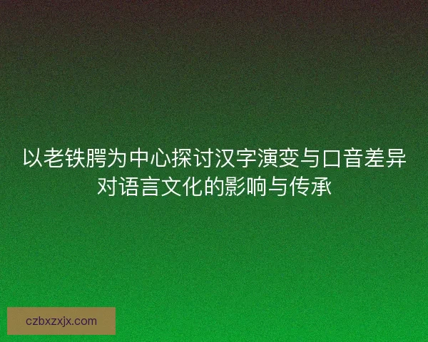 以老铁腭为中心探讨汉字演变与口音差异对语言文化的影响与传承