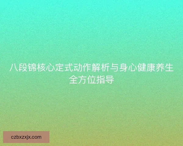 八段锦核心定式动作解析与身心健康养生全方位指导 八段锦核心定式动作解析与身心健康养生全方位指导
