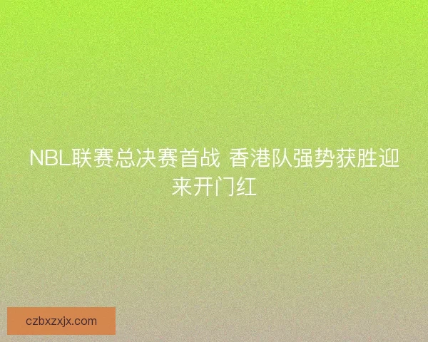 NBL联赛总决赛首战 香港队强势获胜迎来开门红