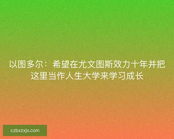 以图多尔：希望在尤文图斯效力十年并把这里当作人生大学来学习成长