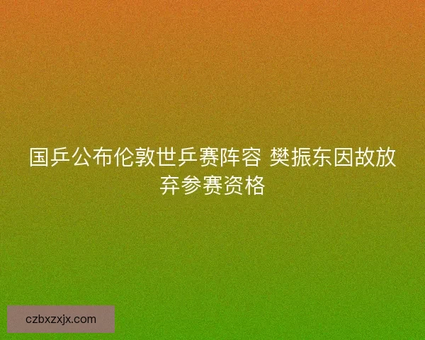 国乒公布伦敦世乒赛阵容 樊振东因故放弃参赛资格