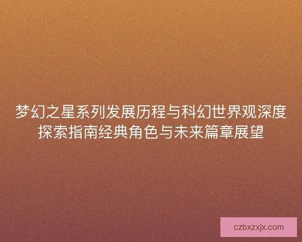 梦幻之星系列发展历程与科幻世界观深度探索指南经典角色与未来篇章展望