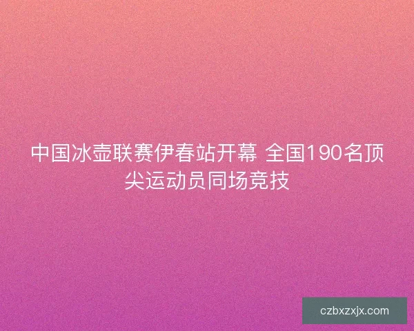 中国冰壶联赛伊春站开幕 全国190名顶尖运动员同场竞技 中国冰壶联赛伊春站开幕 全国190名顶尖运动员同场竞技