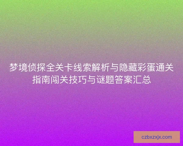 梦境侦探全关卡线索解析与隐藏彩蛋通关指南闯关技巧与谜题答案汇总