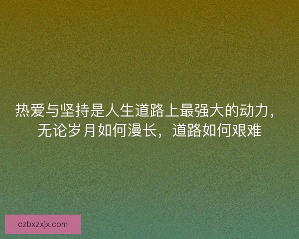热爱与坚持是人生道路上最强大的动力，无论岁月如何漫长，道路如何艰难