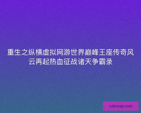 重生之纵横虚拟网游世界巅峰王座传奇风云再起热血征战诸天争霸录