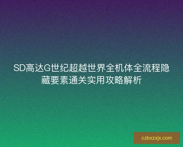 SD高达G世纪超越世界全机体全流程隐藏要素通关实用攻略解析