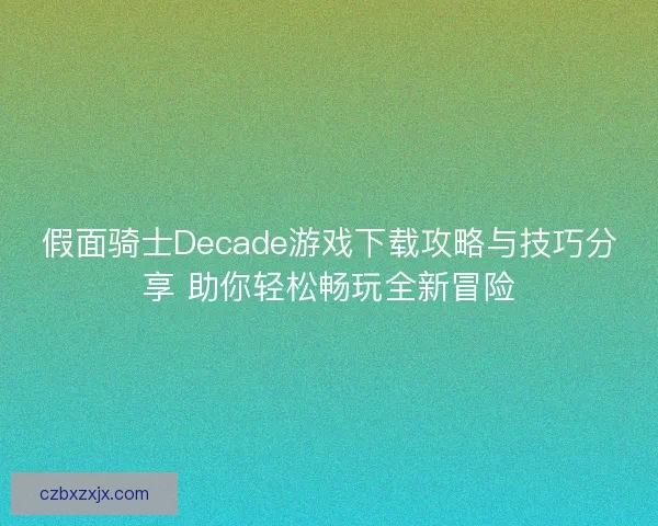 假面骑士Decade游戏下载攻略与技巧分享 助你轻松畅玩全新冒险