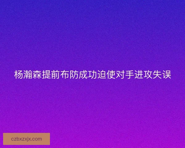 杨瀚森提前布防成功迫使对手进攻失误 杨瀚森提前布防成功迫使对手进攻失误
