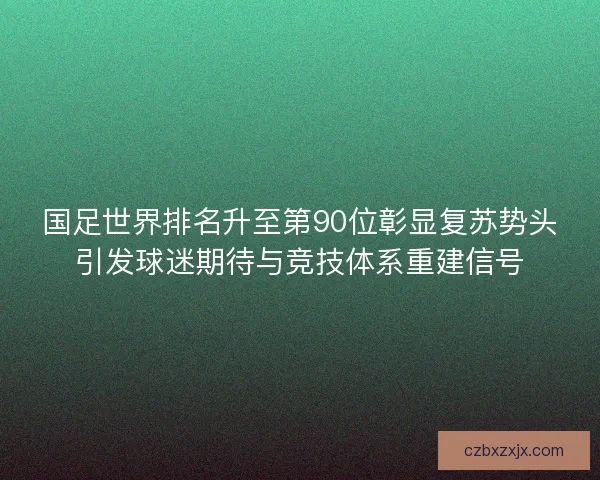 国足世界排名升至第90位彰显复苏势头引发球迷期待与竞技体系重建信号