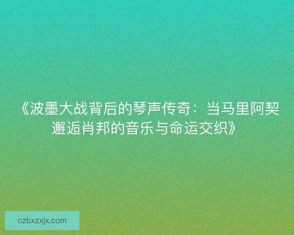 《波墨大战背后的琴声传奇:当马里阿契邂逅肖邦的音乐与命运交织》 《波墨大战背后的琴声传奇:当马里阿契邂逅肖邦的音乐与命运交织》