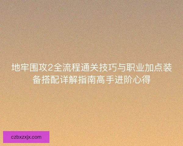 地牢围攻2全流程通关技巧与职业加点装备搭配详解指南高手进阶心得