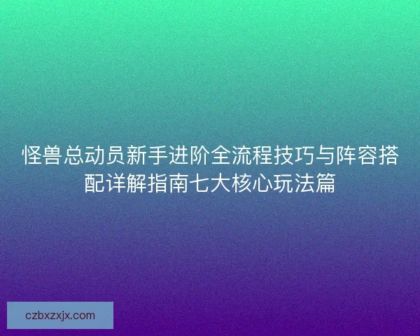 怪兽总动员新手进阶全流程技巧与阵容搭配详解指南七大核心玩法篇